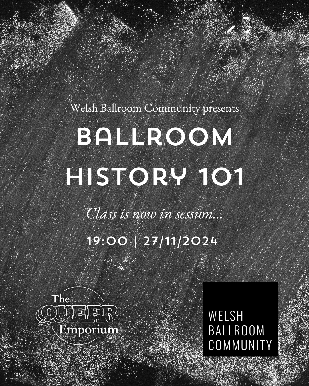 Background similar to a blackboard with smudged chalk, with the following writing on top of it: 'Welsh Ballroom Community presents Ballroom History 101: Class is now in session...', Underneath, there is the information for the event: time (19:00) and date (27/11/2024) and below these, the logos of The Queer Emporium and Welsh Ballroom Community.