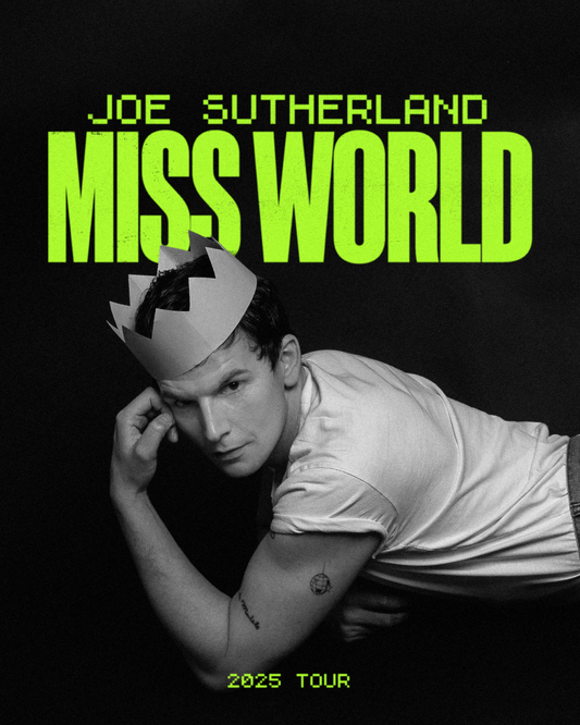 Black background featuring the writing, ‘Joe Sutherland: Miss World | 2025 Tour’. The image is black and white, featuring a black and white photo of Joe Sutherland in a t-shirt and a  paper crown. The event will take place at 19:30 on 26th September 2025.