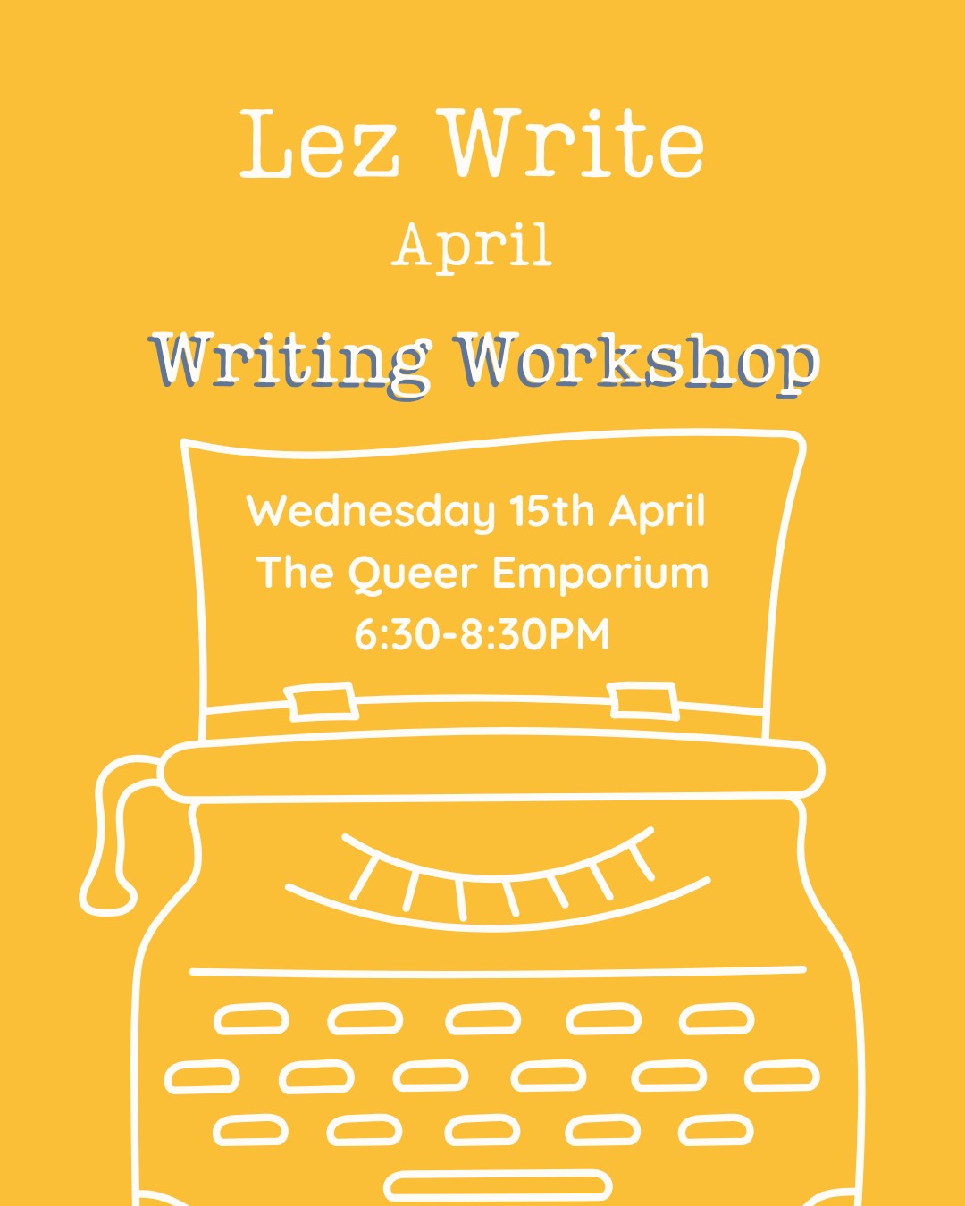 Yellow background featuring a white outline of a typewriter and the title, 'Lez Write April: Writing Workshop'. It also includes the day (Wednesday), date (15th April), location (The Queer Emporium) and the time (18:30-20:30).