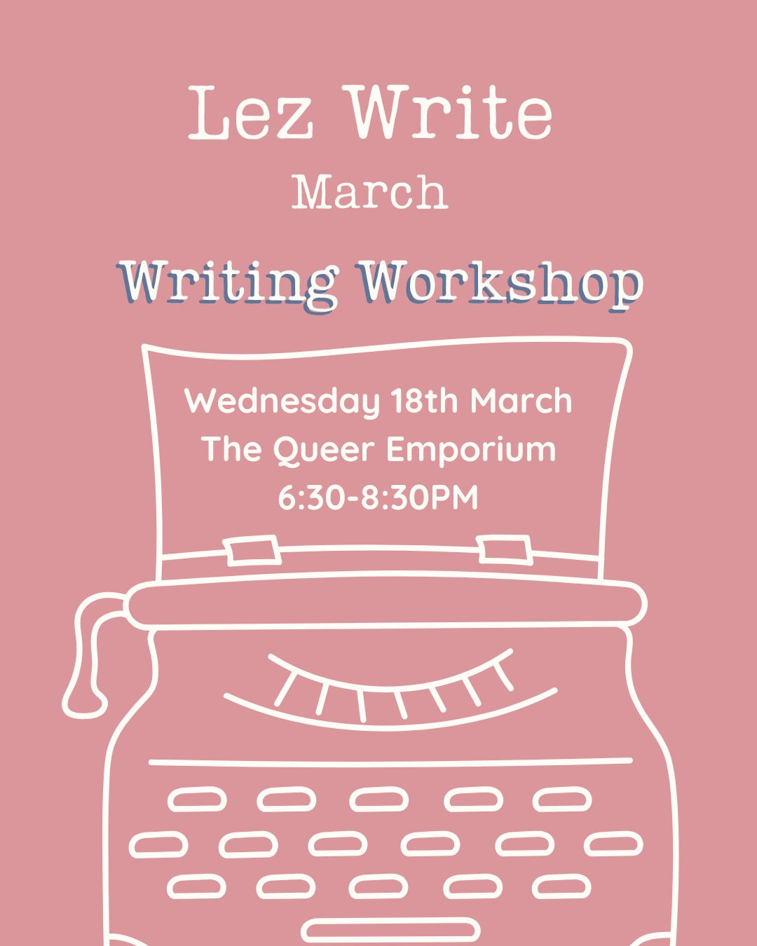 Light red background featuring a white outline of a typewriter and the title, 'Lez Write March: Writing Workshop'. It also includes the day (Wednesday), date (18th March), location (The Queer Emporium) and the time (18:30-20:30).